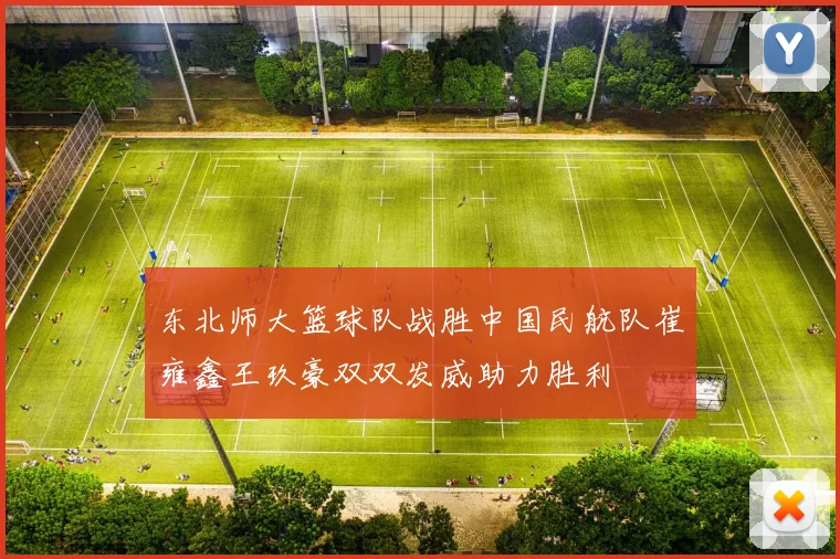 东北师大篮球队战胜中国民航队崔雍鑫王玖豪双双发威助力胜利