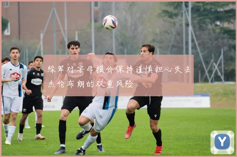 绿军对字母报价保持谨慎担心失去杰伦布朗的双重风险