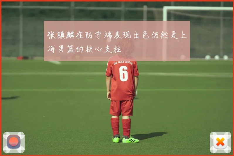 张镇麟在防守端表现出色仍然是上海男篮的核心支柱