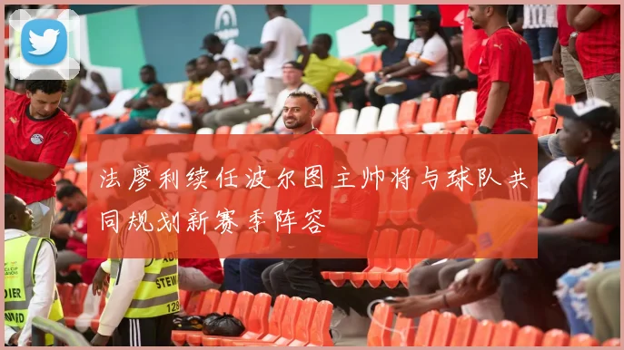 法廖利续任波尔图主帅将与球队共同规划新赛季阵容