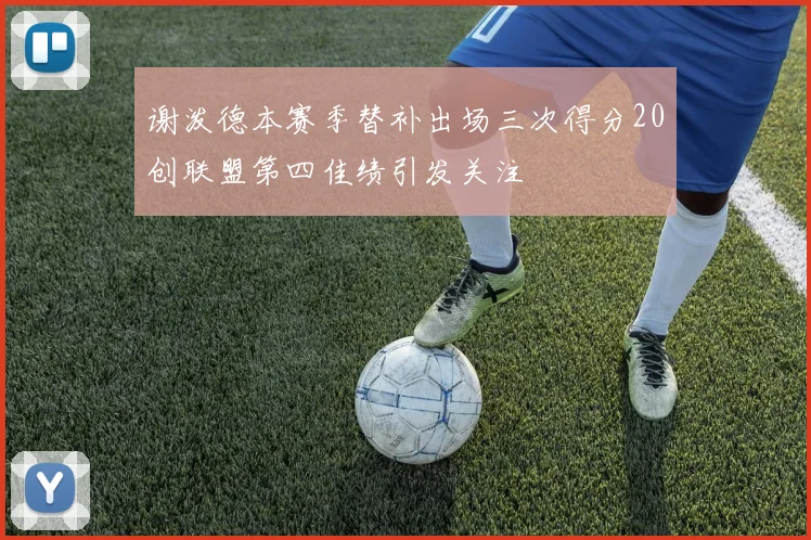 谢泼德本赛季替补出场三次得分20创联盟第四佳绩引发关注