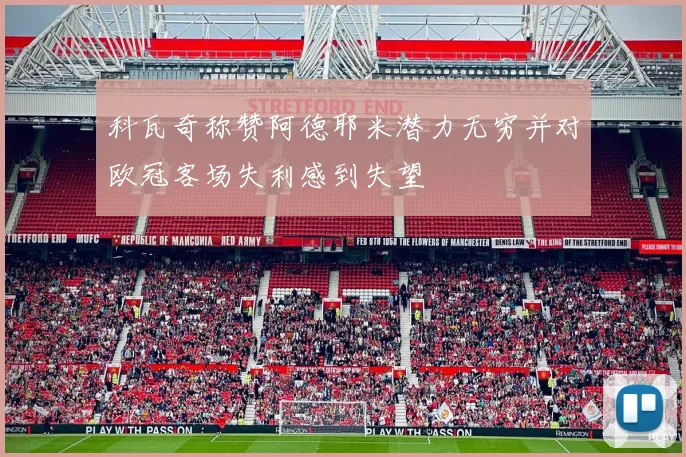 科瓦奇称赞阿德耶米潜力无穷并对欧冠客场失利感到失望