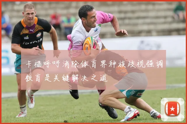 卡福呼吁消除体育界种族歧视强调教育是关键解决之道